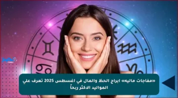 «مفاجآت مالية» أبراج الحظ والمال في أغسطس 2025 تعرف على المواليد الأكثر ربحاً